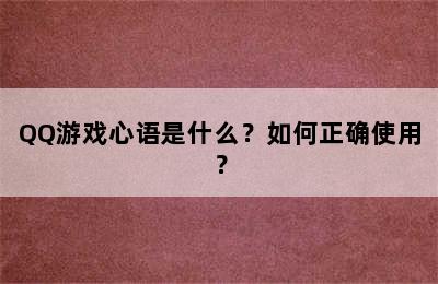 QQ游戏心语是什么？如何正确使用？