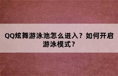 QQ炫舞游泳池怎么进入？如何开启游泳模式？