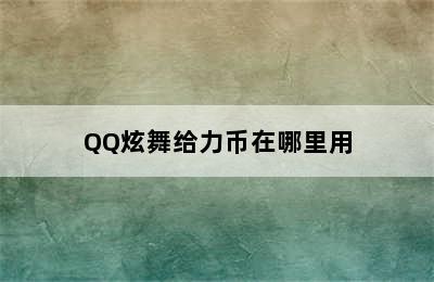 QQ炫舞给力币在哪里用