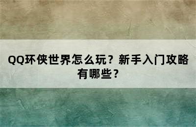 QQ环侠世界怎么玩？新手入门攻略有哪些？