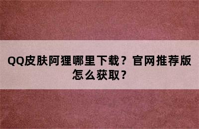 QQ皮肤阿狸哪里下载？官网推荐版怎么获取？