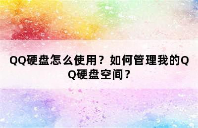 QQ硬盘怎么使用？如何管理我的QQ硬盘空间？