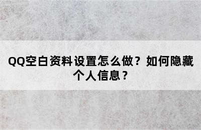 QQ空白资料设置怎么做？如何隐藏个人信息？