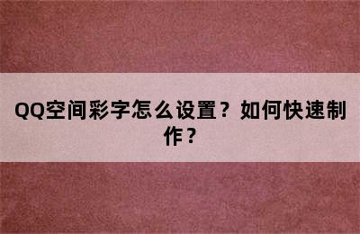 QQ空间彩字怎么设置？如何快速制作？