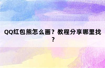 QQ红包熊怎么画？教程分享哪里找？