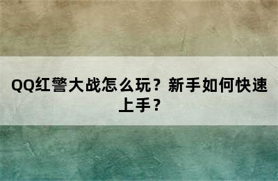 QQ红警大战怎么玩？新手如何快速上手？