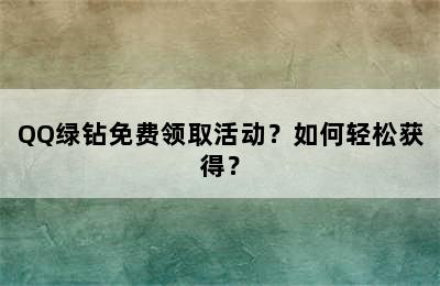 QQ绿钻免费领取活动？如何轻松获得？