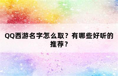 QQ西游名字怎么取？有哪些好听的推荐？