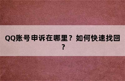 QQ账号申诉在哪里？如何快速找回？