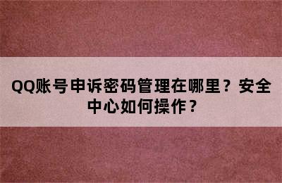 QQ账号申诉密码管理在哪里？安全中心如何操作？