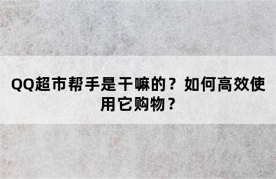 QQ超市帮手是干嘛的？如何高效使用它购物？