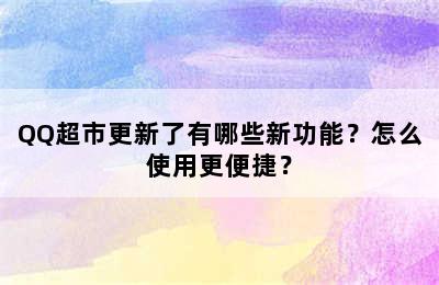 QQ超市更新了有哪些新功能？怎么使用更便捷？