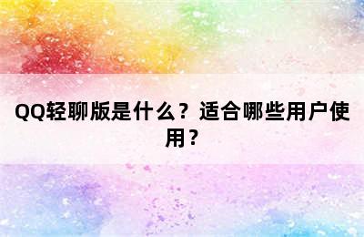 QQ轻聊版是什么？适合哪些用户使用？