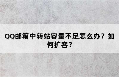 QQ邮箱中转站容量不足怎么办？如何扩容？