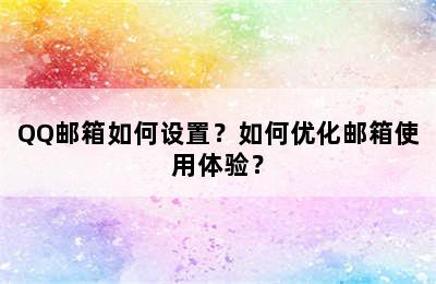 QQ邮箱如何设置？如何优化邮箱使用体验？