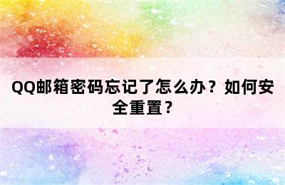 QQ邮箱密码忘记了怎么办？如何安全重置？