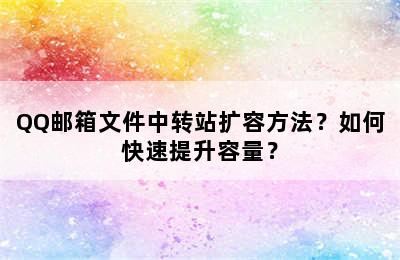 QQ邮箱文件中转站扩容方法？如何快速提升容量？