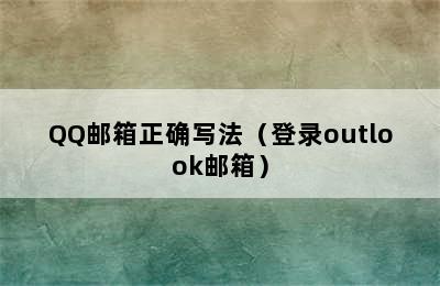 QQ邮箱正确写法（登录outlook邮箱）