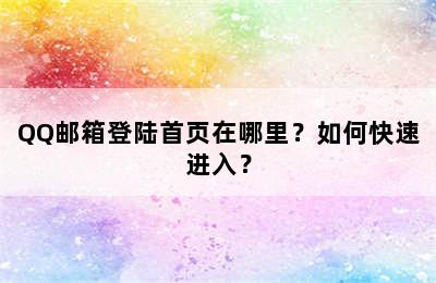 QQ邮箱登陆首页在哪里？如何快速进入？