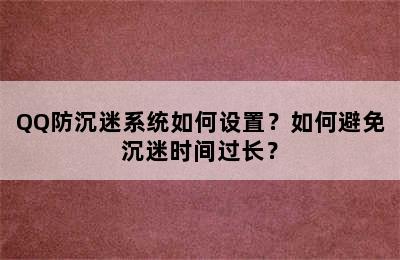 QQ防沉迷系统如何设置？如何避免沉迷时间过长？