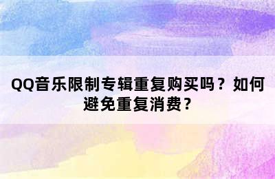 QQ音乐限制专辑重复购买吗？如何避免重复消费？