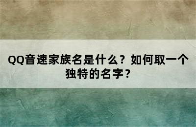 QQ音速家族名是什么？如何取一个独特的名字？