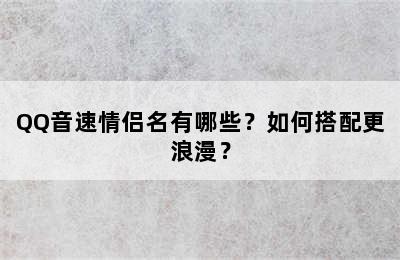 QQ音速情侣名有哪些？如何搭配更浪漫？