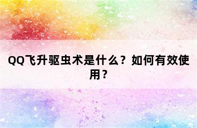 QQ飞升驱虫术是什么？如何有效使用？