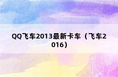 QQ飞车2013最新卡车（飞车2016）