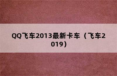 QQ飞车2013最新卡车（飞车2019）