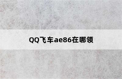 QQ飞车ae86在哪领