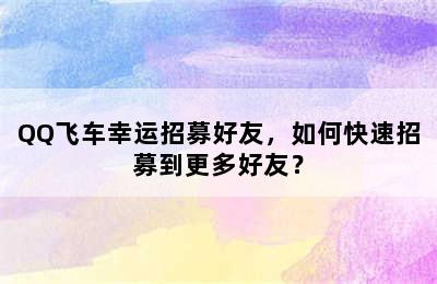 QQ飞车幸运招募好友，如何快速招募到更多好友？