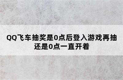 QQ飞车抽奖是0点后登入游戏再抽还是0点一直开着