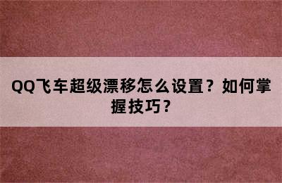 QQ飞车超级漂移怎么设置？如何掌握技巧？