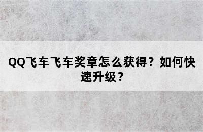 QQ飞车飞车奖章怎么获得？如何快速升级？