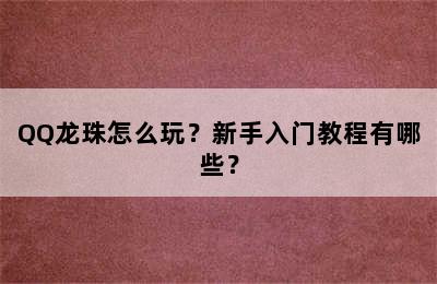 QQ龙珠怎么玩？新手入门教程有哪些？