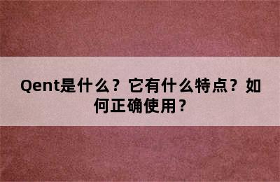 Qent是什么？它有什么特点？如何正确使用？