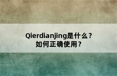 Qierdianjing是什么？如何正确使用？