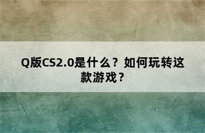 Q版CS2.0是什么？如何玩转这款游戏？