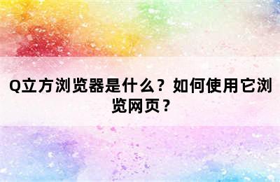 Q立方浏览器是什么？如何使用它浏览网页？