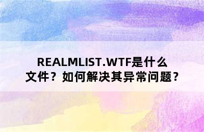 REALMLIST.WTF是什么文件？如何解决其异常问题？