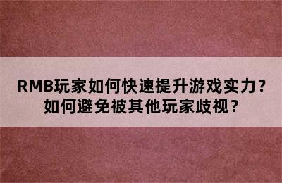 RMB玩家如何快速提升游戏实力？如何避免被其他玩家歧视？