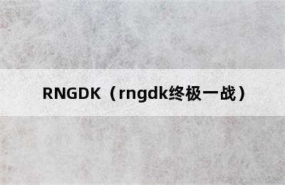 RNGDK（rngdk终极一战）