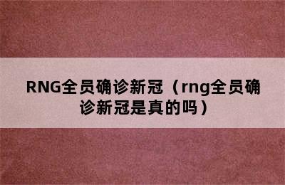 RNG全员确诊新冠（rng全员确诊新冠是真的吗）