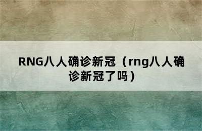 RNG八人确诊新冠（rng八人确诊新冠了吗）