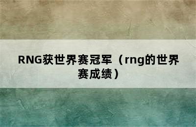 RNG获世界赛冠军（rng的世界赛成绩）