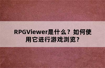 RPGViewer是什么？如何使用它进行游戏浏览？