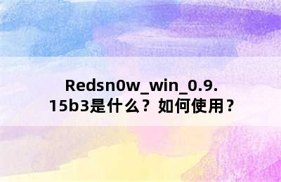 Redsn0w_win_0.9.15b3是什么？如何使用？