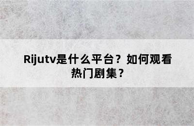 Rijutv是什么平台？如何观看热门剧集？