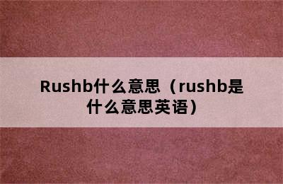 Rushb什么意思（rushb是什么意思英语）